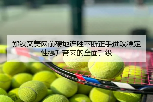 郑钦文美网前硬地连胜不断正手进攻稳定性提升带来的全面升级