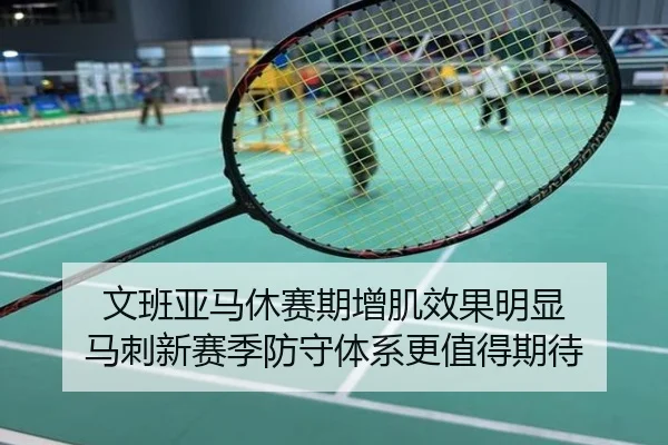 文班亚马休赛期增肌效果明显 马刺新赛季防守体系更值得期待