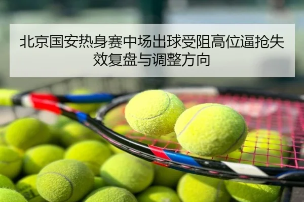 北京国安热身赛中场出球受阻高位逼抢失效复盘与调整方向