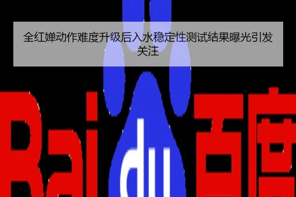 全红婵动作难度升级后入水稳定性测试结果曝光引发关注